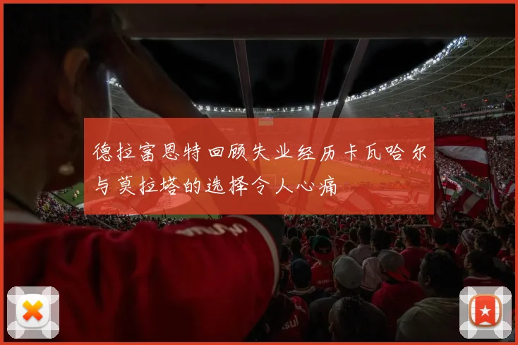 德拉富恩特回顾失业经历卡瓦哈尔与莫拉塔的选择令人心痛