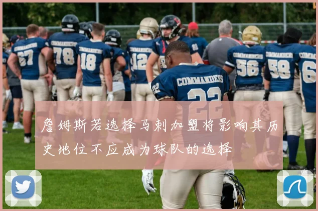詹姆斯若选择马刺加盟将影响其历史地位不应成为球队的选择