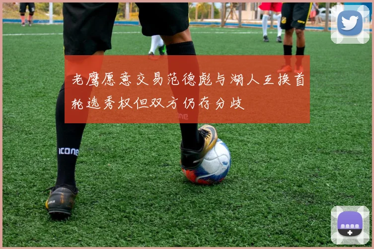 老鹰愿意交易范德彪与湖人互换首轮选秀权但双方仍存分歧