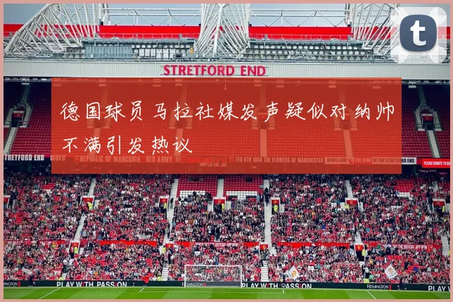 德国球员马拉社媒发声疑似对纳帅不满引发热议