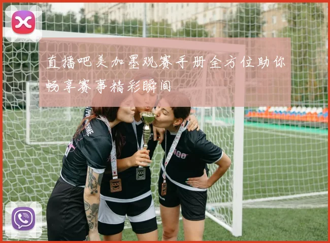 直播吧美加墨观赛手册全方位助你畅享赛事精彩瞬间