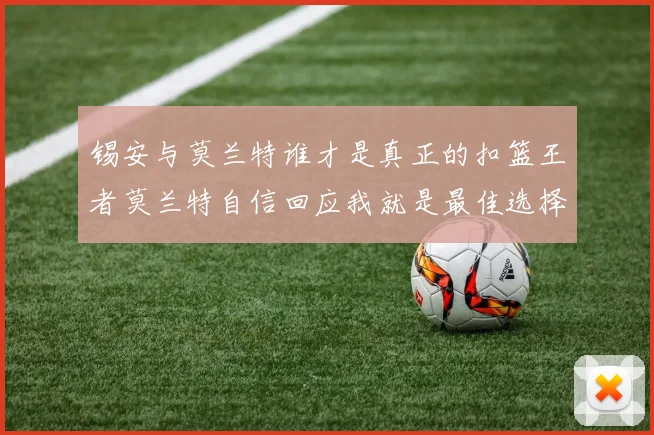 锡安与莫兰特谁才是真正的扣篮王者莫兰特自信回应我就是最佳选择